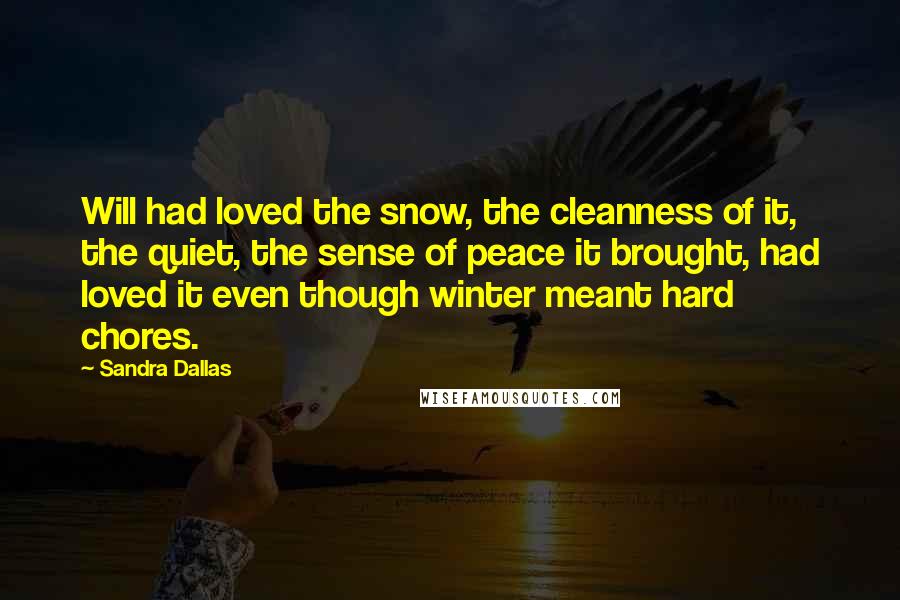 Sandra Dallas Quotes: Will had loved the snow, the cleanness of it, the quiet, the sense of peace it brought, had loved it even though winter meant hard chores.