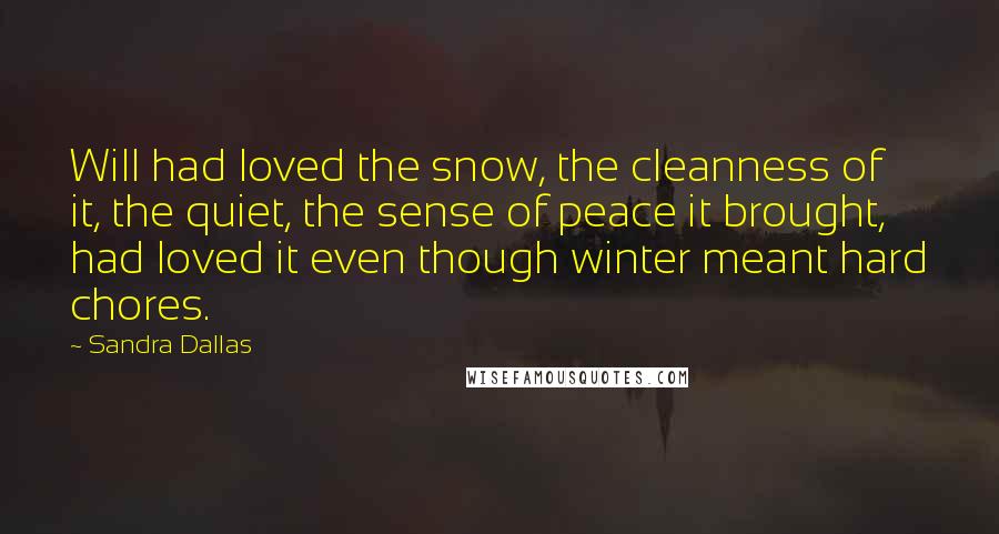 Sandra Dallas Quotes: Will had loved the snow, the cleanness of it, the quiet, the sense of peace it brought, had loved it even though winter meant hard chores.