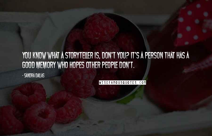 Sandra Dallas Quotes: You know what a storyteller is, don't you? It's a person that has a good memory who hopes other people don't.