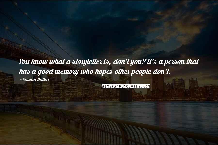 Sandra Dallas Quotes: You know what a storyteller is, don't you? It's a person that has a good memory who hopes other people don't.