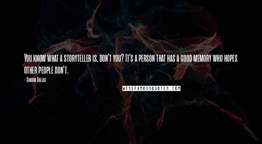 Sandra Dallas Quotes: You know what a storyteller is, don't you? It's a person that has a good memory who hopes other people don't.