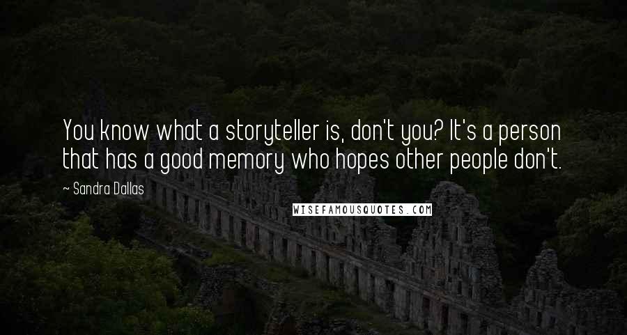 Sandra Dallas Quotes: You know what a storyteller is, don't you? It's a person that has a good memory who hopes other people don't.