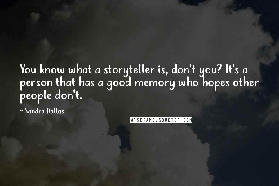 Sandra Dallas Quotes: You know what a storyteller is, don't you? It's a person that has a good memory who hopes other people don't.