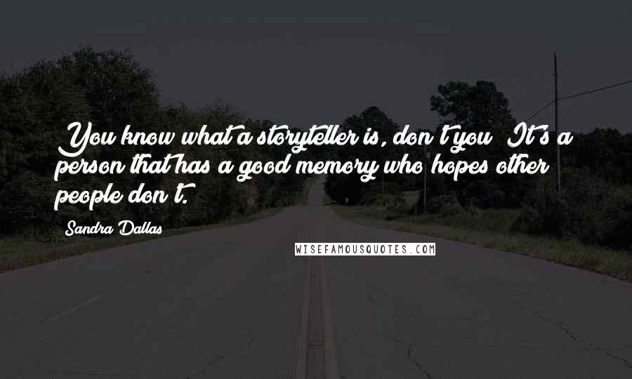 Sandra Dallas Quotes: You know what a storyteller is, don't you? It's a person that has a good memory who hopes other people don't.