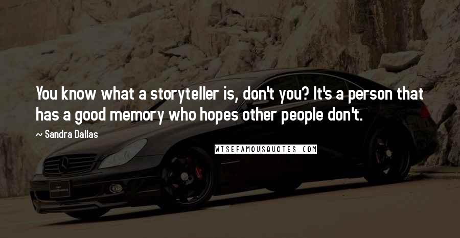 Sandra Dallas Quotes: You know what a storyteller is, don't you? It's a person that has a good memory who hopes other people don't.