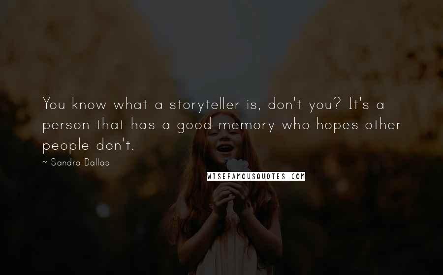 Sandra Dallas Quotes: You know what a storyteller is, don't you? It's a person that has a good memory who hopes other people don't.