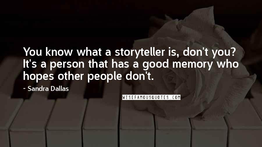 Sandra Dallas Quotes: You know what a storyteller is, don't you? It's a person that has a good memory who hopes other people don't.