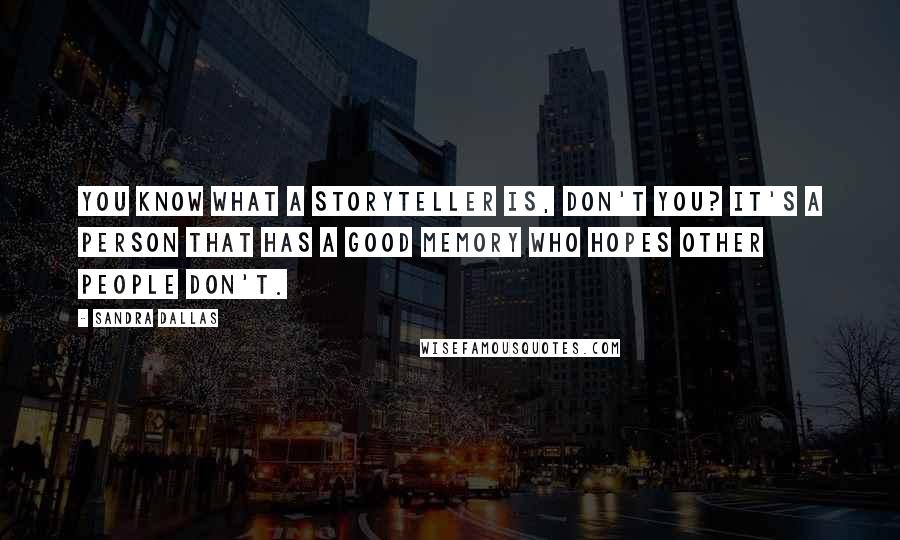 Sandra Dallas Quotes: You know what a storyteller is, don't you? It's a person that has a good memory who hopes other people don't.