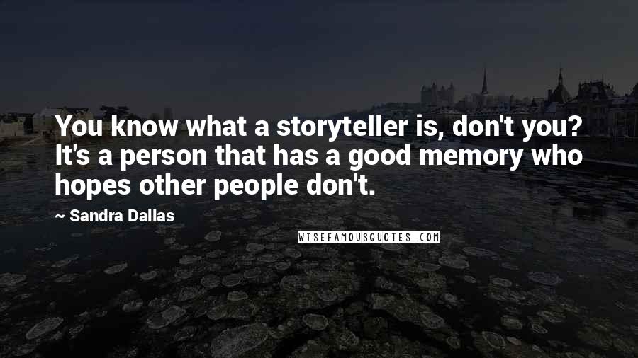 Sandra Dallas Quotes: You know what a storyteller is, don't you? It's a person that has a good memory who hopes other people don't.