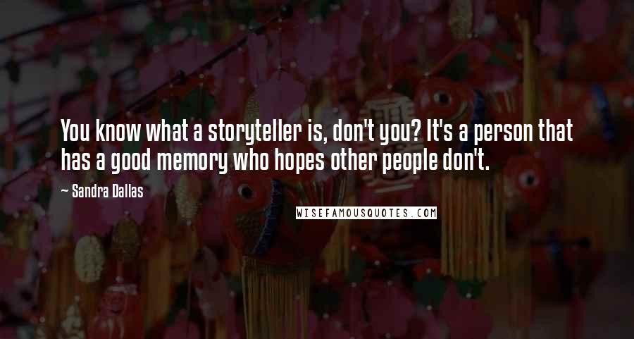 Sandra Dallas Quotes: You know what a storyteller is, don't you? It's a person that has a good memory who hopes other people don't.