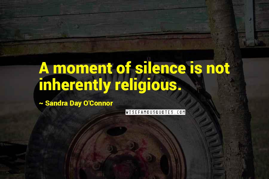 Sandra Day O'Connor Quotes: A moment of silence is not inherently religious.