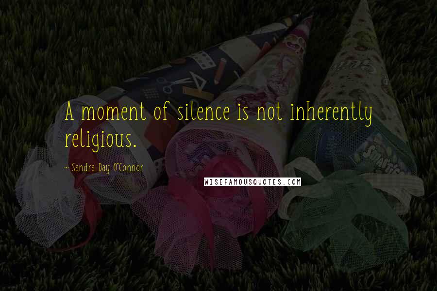 Sandra Day O'Connor Quotes: A moment of silence is not inherently religious.