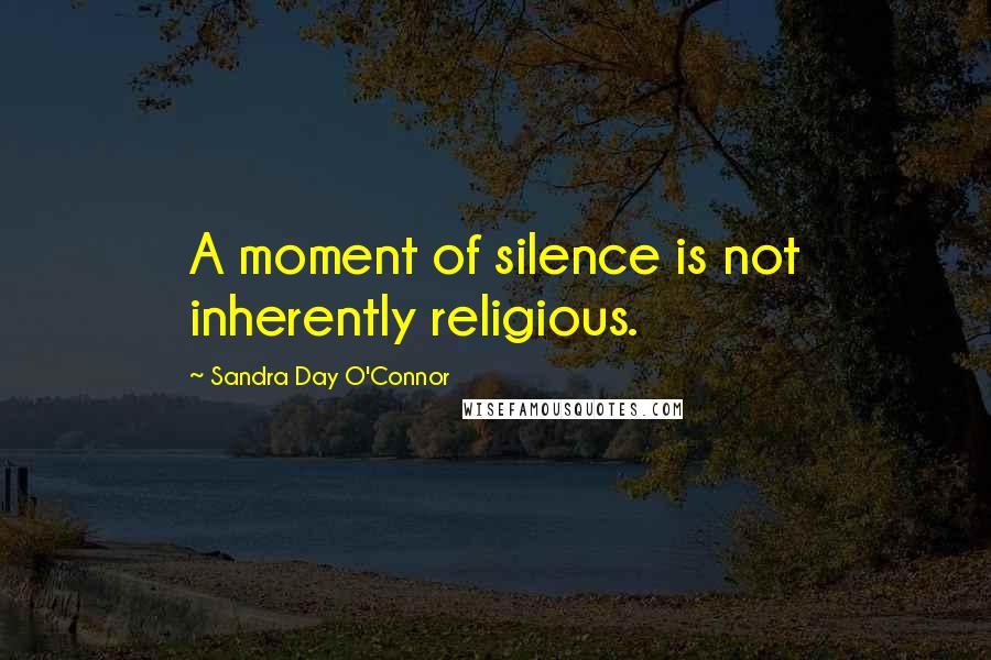 Sandra Day O'Connor Quotes: A moment of silence is not inherently religious.