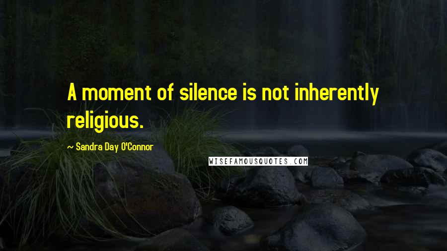 Sandra Day O'Connor Quotes: A moment of silence is not inherently religious.