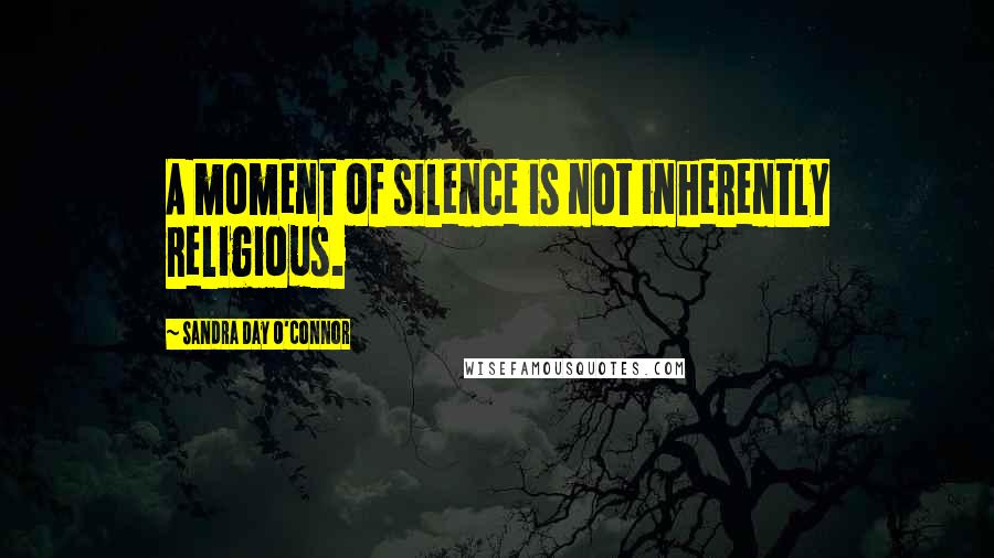 Sandra Day O'Connor Quotes: A moment of silence is not inherently religious.