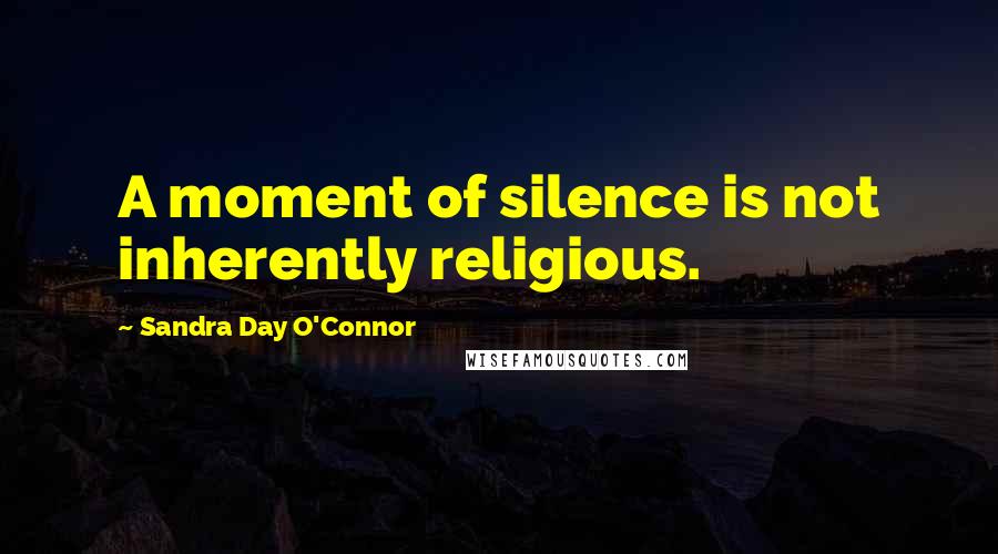 Sandra Day O'Connor Quotes: A moment of silence is not inherently religious.