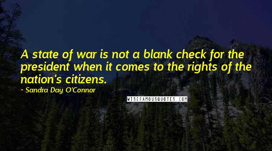Sandra Day O'Connor Quotes: A state of war is not a blank check for the president when it comes to the rights of the nation's citizens.