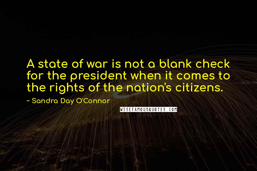 Sandra Day O'Connor Quotes: A state of war is not a blank check for the president when it comes to the rights of the nation's citizens.