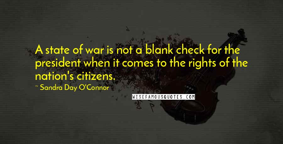 Sandra Day O'Connor Quotes: A state of war is not a blank check for the president when it comes to the rights of the nation's citizens.