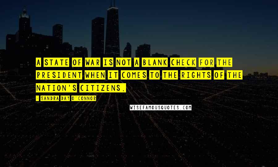 Sandra Day O'Connor Quotes: A state of war is not a blank check for the president when it comes to the rights of the nation's citizens.