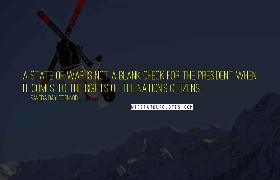 Sandra Day O'Connor Quotes: A state of war is not a blank check for the president when it comes to the rights of the nation's citizens.