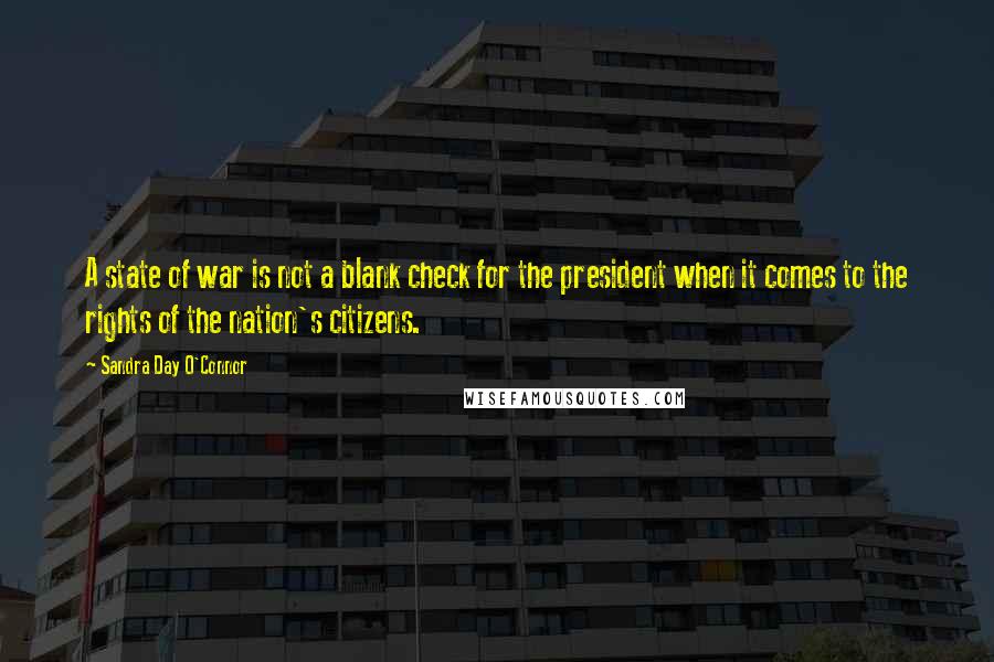 Sandra Day O'Connor Quotes: A state of war is not a blank check for the president when it comes to the rights of the nation's citizens.