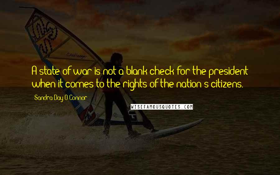 Sandra Day O'Connor Quotes: A state of war is not a blank check for the president when it comes to the rights of the nation's citizens.