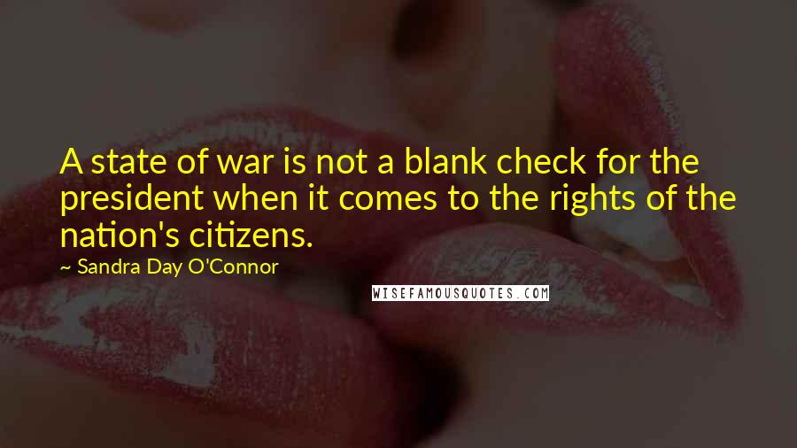 Sandra Day O'Connor Quotes: A state of war is not a blank check for the president when it comes to the rights of the nation's citizens.