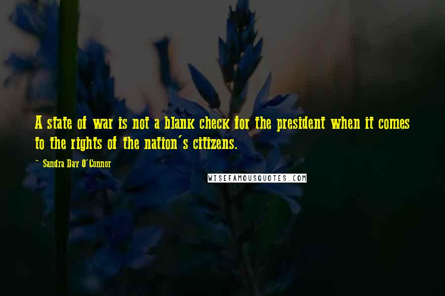 Sandra Day O'Connor Quotes: A state of war is not a blank check for the president when it comes to the rights of the nation's citizens.