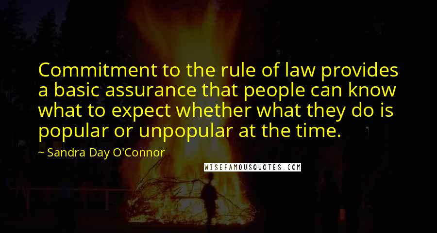 Sandra Day O'Connor Quotes: Commitment to the rule of law provides a basic assurance that people can know what to expect whether what they do is popular or unpopular at the time.