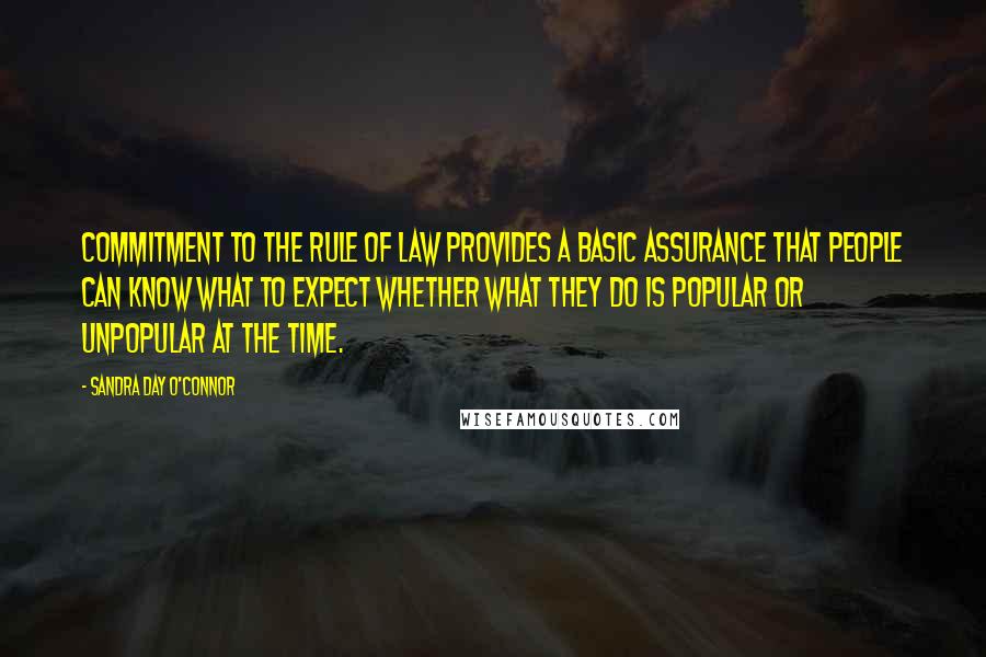 Sandra Day O'Connor Quotes: Commitment to the rule of law provides a basic assurance that people can know what to expect whether what they do is popular or unpopular at the time.