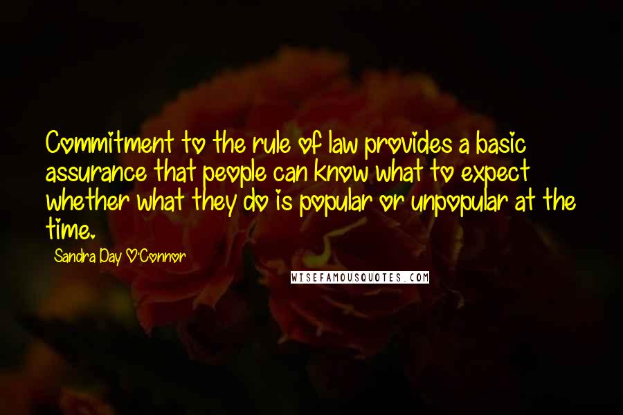 Sandra Day O'Connor Quotes: Commitment to the rule of law provides a basic assurance that people can know what to expect whether what they do is popular or unpopular at the time.