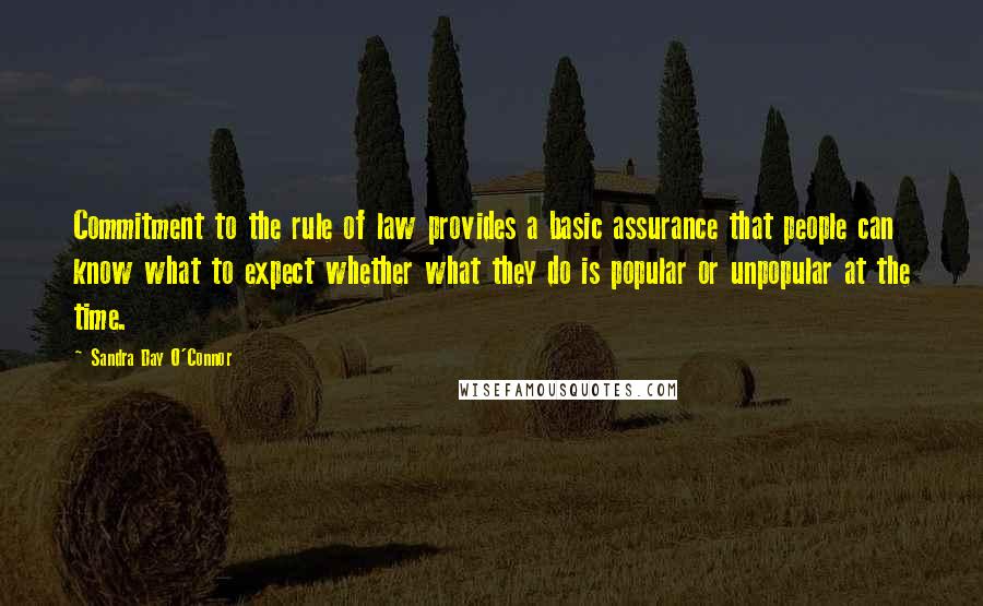 Sandra Day O'Connor Quotes: Commitment to the rule of law provides a basic assurance that people can know what to expect whether what they do is popular or unpopular at the time.