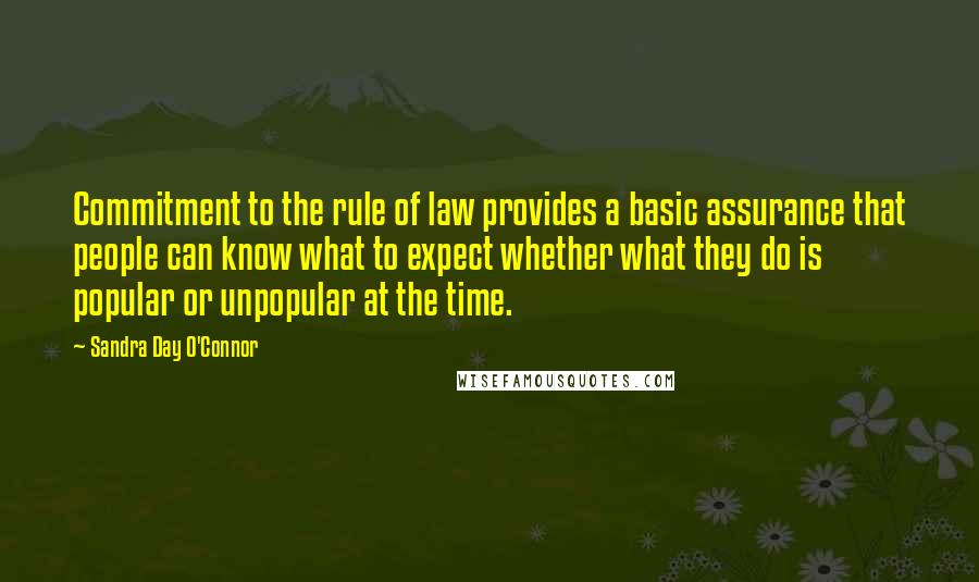 Sandra Day O'Connor Quotes: Commitment to the rule of law provides a basic assurance that people can know what to expect whether what they do is popular or unpopular at the time.