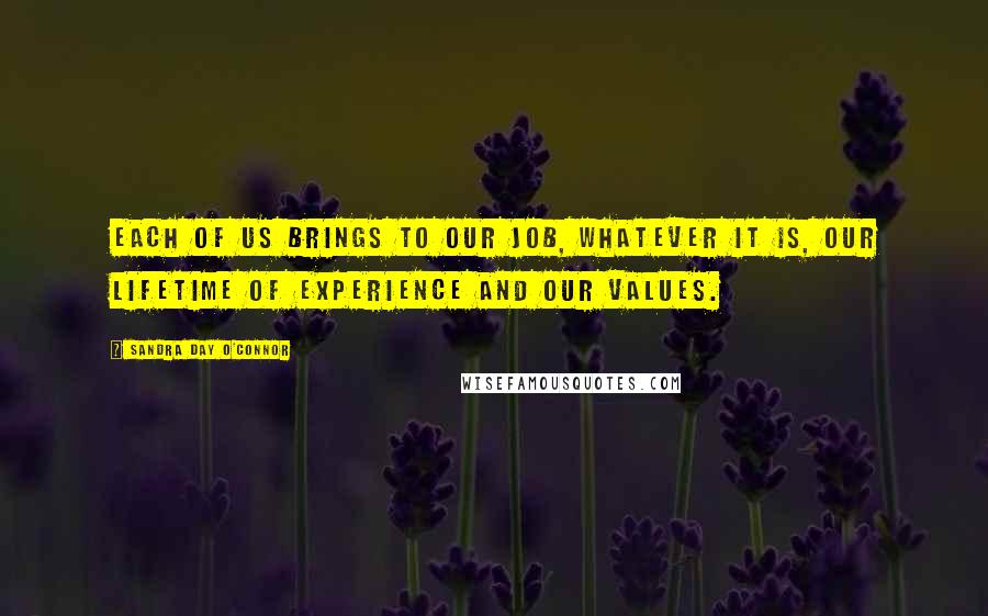 Sandra Day O'Connor Quotes: Each of us brings to our job, whatever it is, our lifetime of experience and our values.