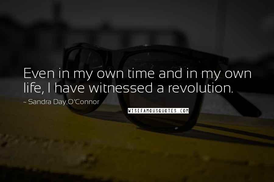 Sandra Day O'Connor Quotes: Even in my own time and in my own life, I have witnessed a revolution.