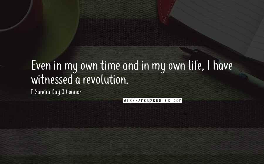 Sandra Day O'Connor Quotes: Even in my own time and in my own life, I have witnessed a revolution.