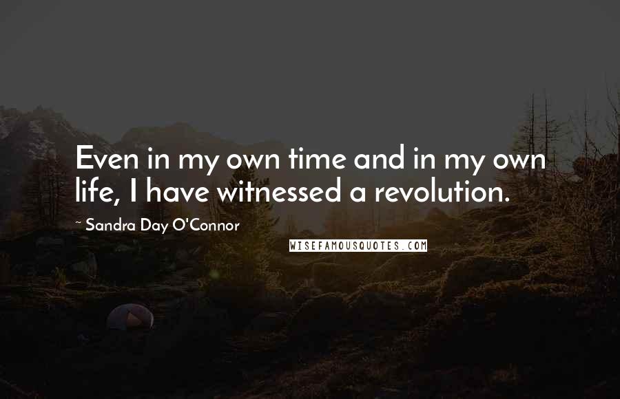 Sandra Day O'Connor Quotes: Even in my own time and in my own life, I have witnessed a revolution.