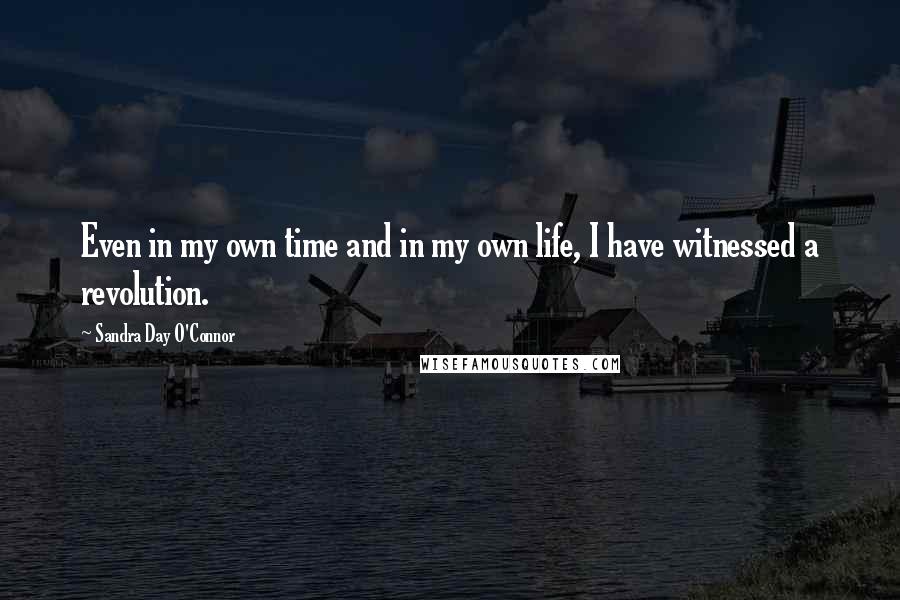 Sandra Day O'Connor Quotes: Even in my own time and in my own life, I have witnessed a revolution.