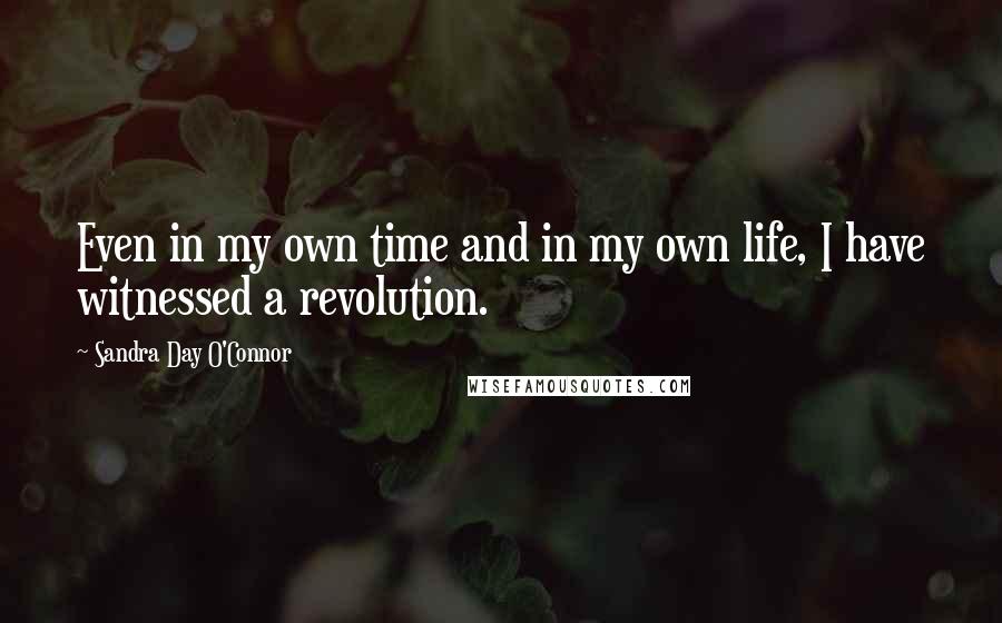 Sandra Day O'Connor Quotes: Even in my own time and in my own life, I have witnessed a revolution.