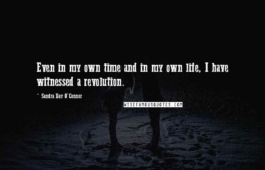 Sandra Day O'Connor Quotes: Even in my own time and in my own life, I have witnessed a revolution.