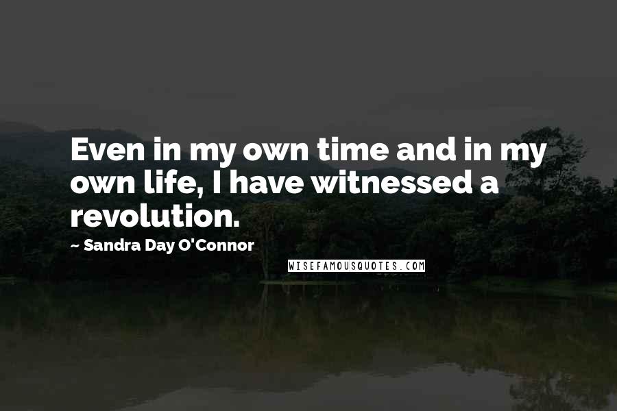 Sandra Day O'Connor Quotes: Even in my own time and in my own life, I have witnessed a revolution.