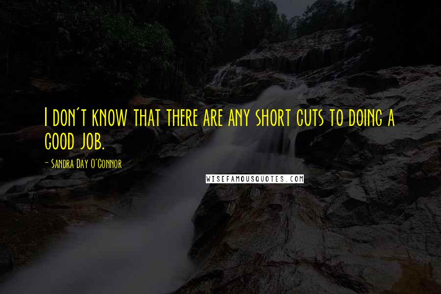 Sandra Day O'Connor Quotes: I don't know that there are any short cuts to doing a good job.