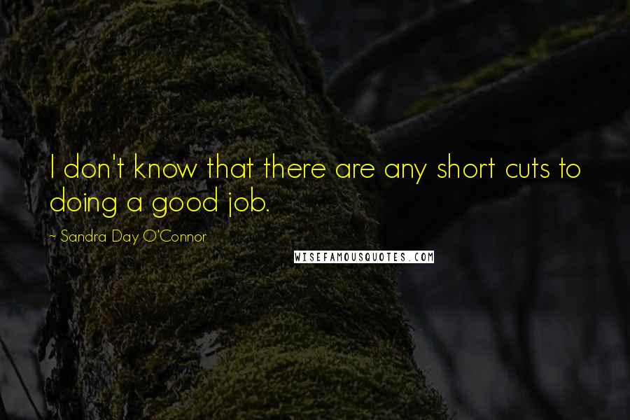 Sandra Day O'Connor Quotes: I don't know that there are any short cuts to doing a good job.