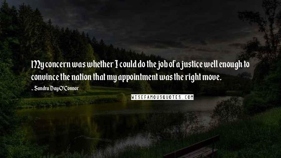 Sandra Day O'Connor Quotes: My concern was whether I could do the job of a justice well enough to convince the nation that my appointment was the right move.