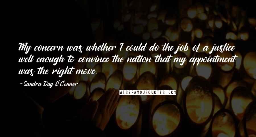 Sandra Day O'Connor Quotes: My concern was whether I could do the job of a justice well enough to convince the nation that my appointment was the right move.