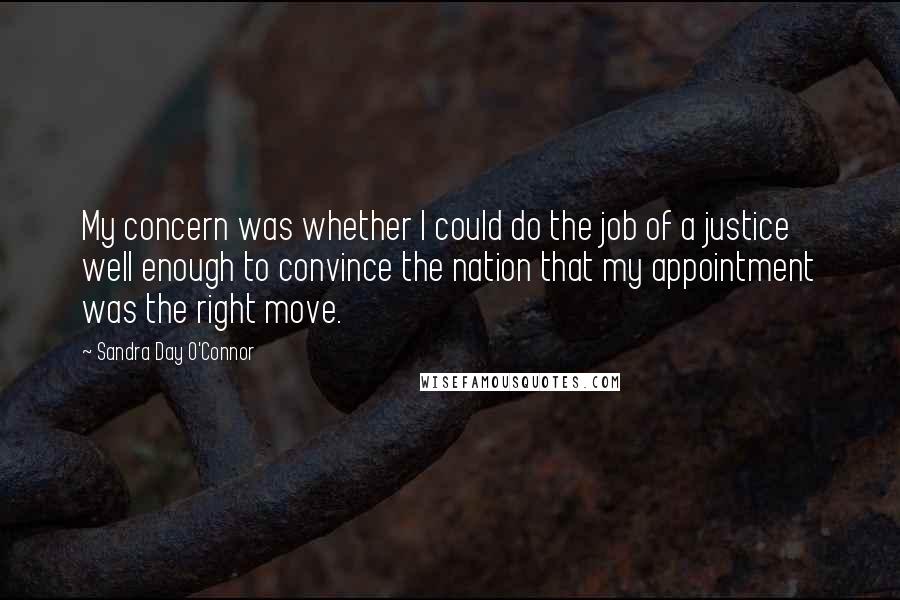 Sandra Day O'Connor Quotes: My concern was whether I could do the job of a justice well enough to convince the nation that my appointment was the right move.