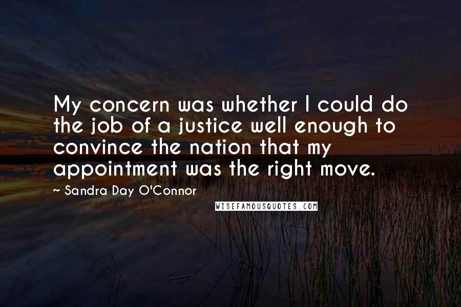 Sandra Day O'Connor Quotes: My concern was whether I could do the job of a justice well enough to convince the nation that my appointment was the right move.