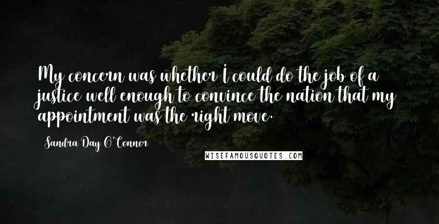 Sandra Day O'Connor Quotes: My concern was whether I could do the job of a justice well enough to convince the nation that my appointment was the right move.