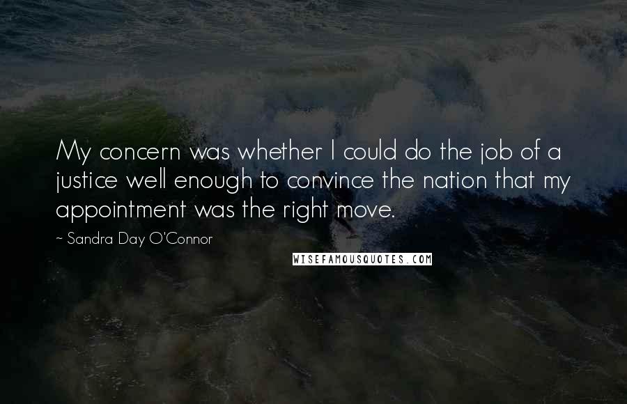 Sandra Day O'Connor Quotes: My concern was whether I could do the job of a justice well enough to convince the nation that my appointment was the right move.